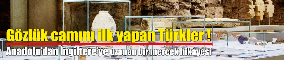 Gözlük camını ilk yapan Türkler!