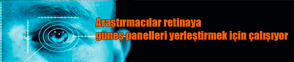 Araştırmacılar retinaya güneş panelleri yerleştirmek için çalışıyor