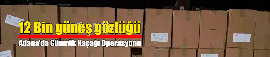 12 Bin güneş gözlüğü ele geçirildi